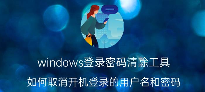 windows登录密码清除工具 如何取消开机登录的用户名和密码？